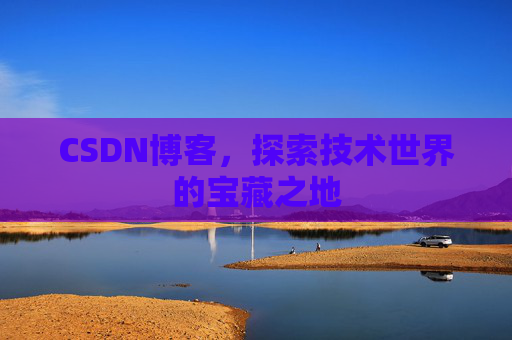 CSDN博客，探索技术世界的宝藏之地
